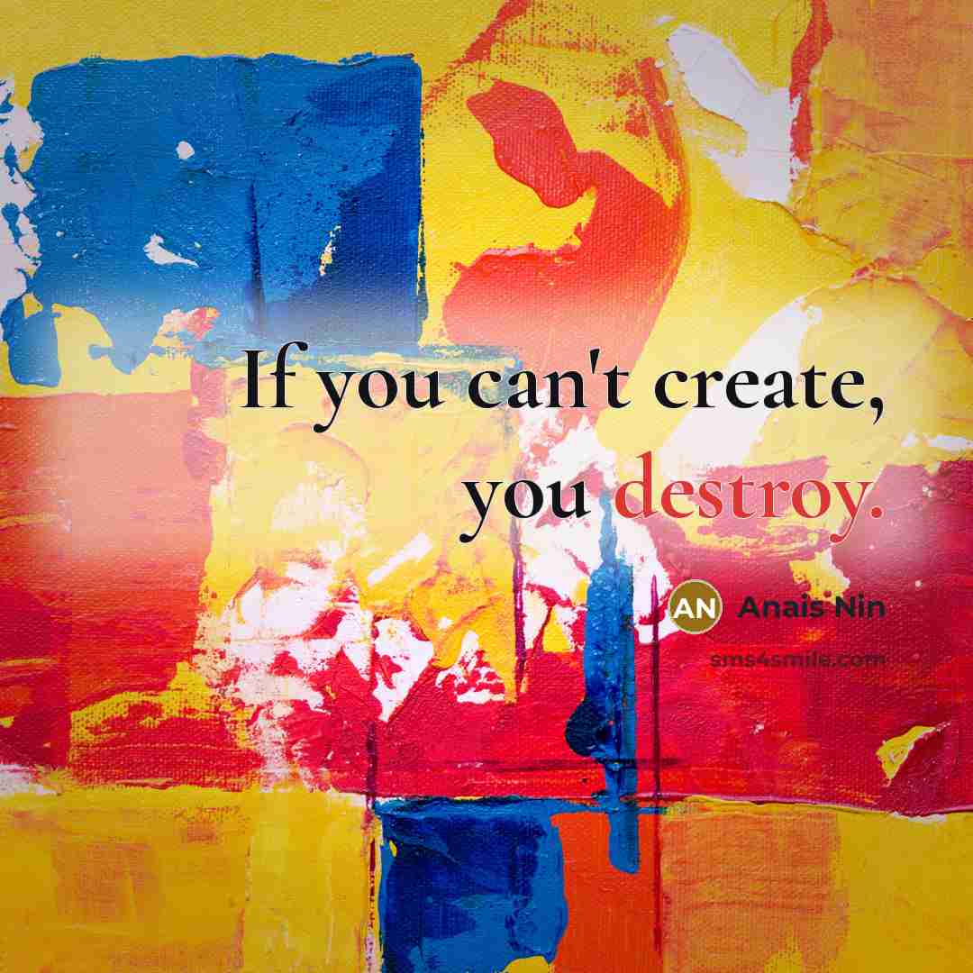 “If you can't create, you destroy.…” quote by Anais Nin
