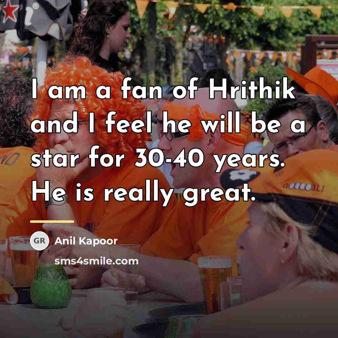“I am a fan of Hrithik and I feel he…” quote by Anil Kapoor