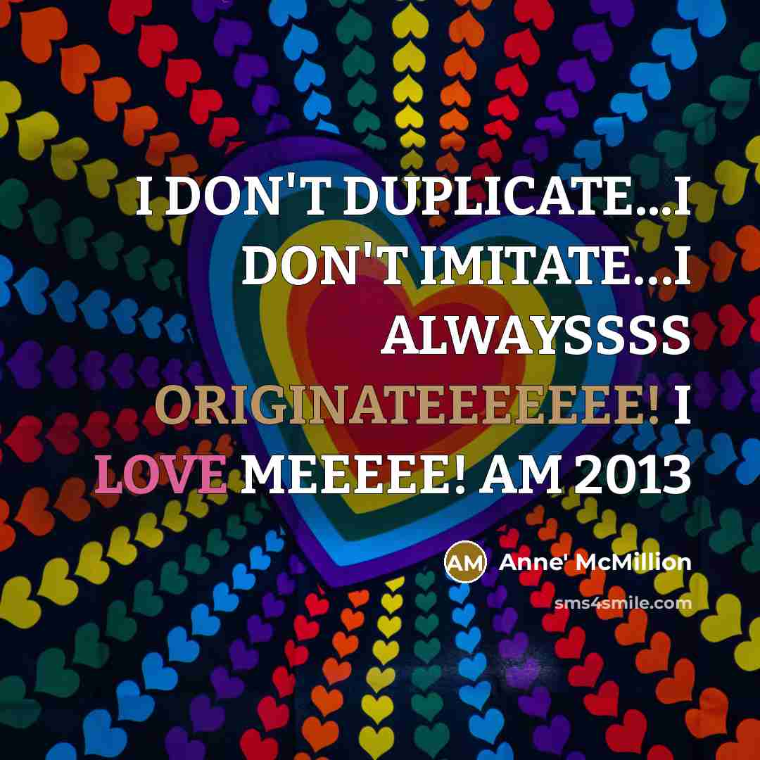 “I DON'T DUPLICATE...I DON'T IMITATE....I ALWAYSSSS ORIGINATEEEEEEE! I LOVE MEEEEE!…” quote by Anne' McMillion