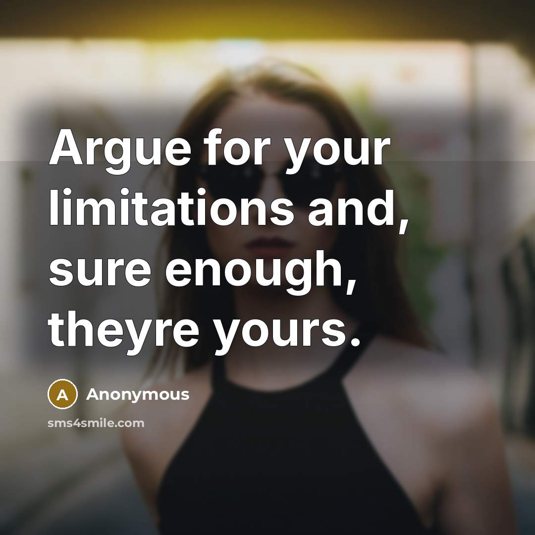 “Argue for your limitations and, sure enough, theyre yours.” quote by Anonymous
