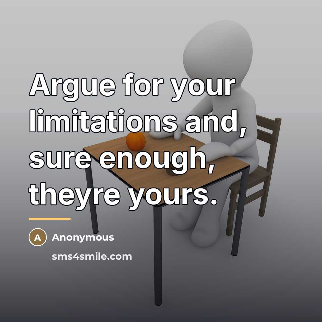 “Argue for your limitations and, sure enough, theyre yours.…” quote by Anonymous