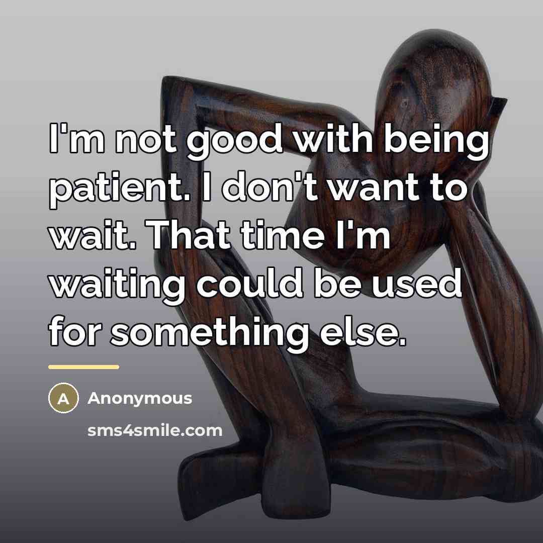 “I'm not good with being patient. I don't want to…” quote by Anonymous