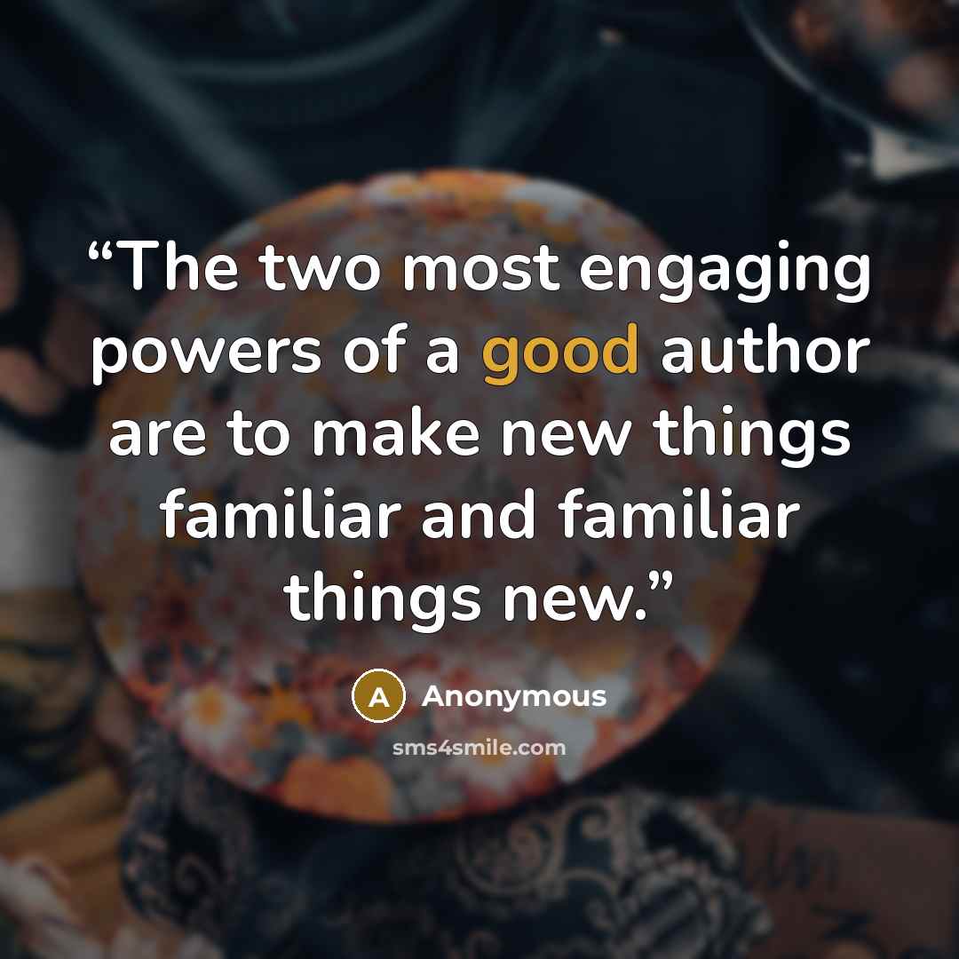 “The two most engaging powers of a good author are to make new things familiar and familiar things new.” quote by Anonymous