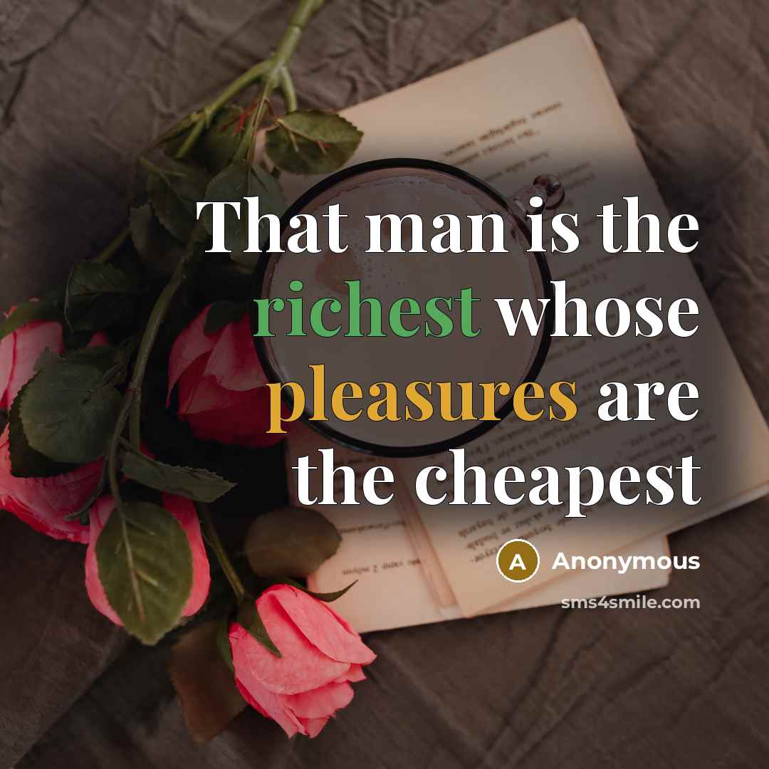 “That man is the richest whose pleasures are the cheapest” quote by Anonymous