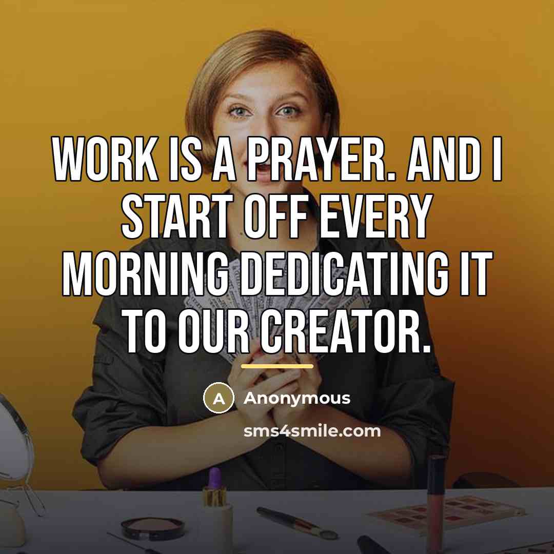 “Work is a prayer. And I start off every morning…” quote by Anonymous