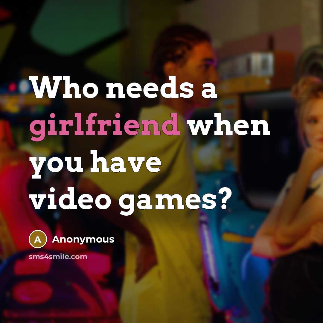 “Who needs a girlfriend when you have video games?” quote by Anonymous