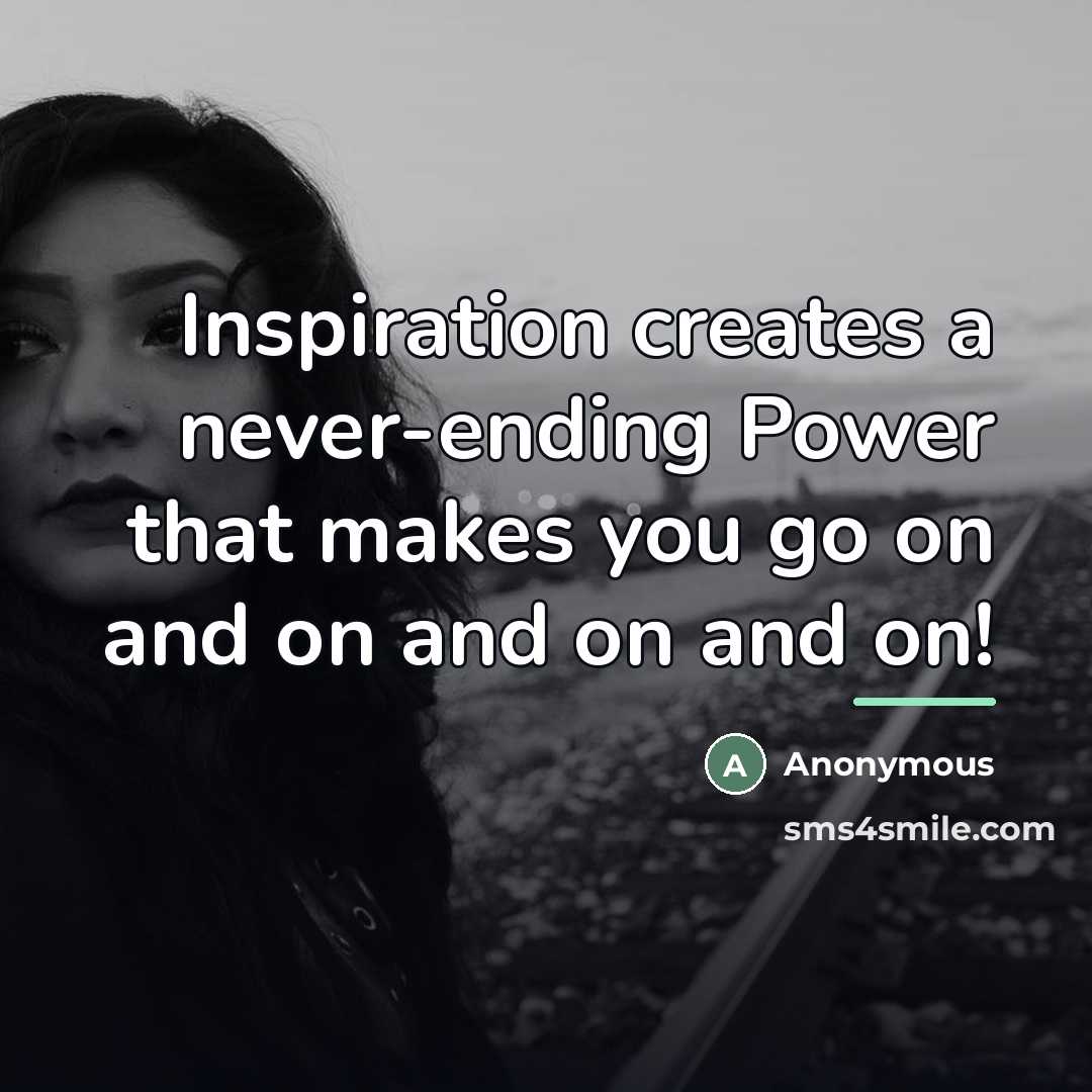 “Inspiration creates a never-ending Power that makes you go on…” quote by Anonymous