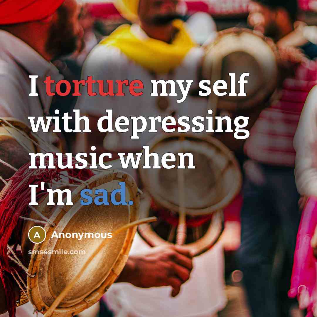 “I torture my self with depressing music when I'm sad.…” quote by Anonymous