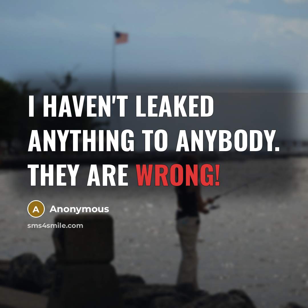 “I haven't leaked anything to anybody. They are wrong!…” quote by Anonymous