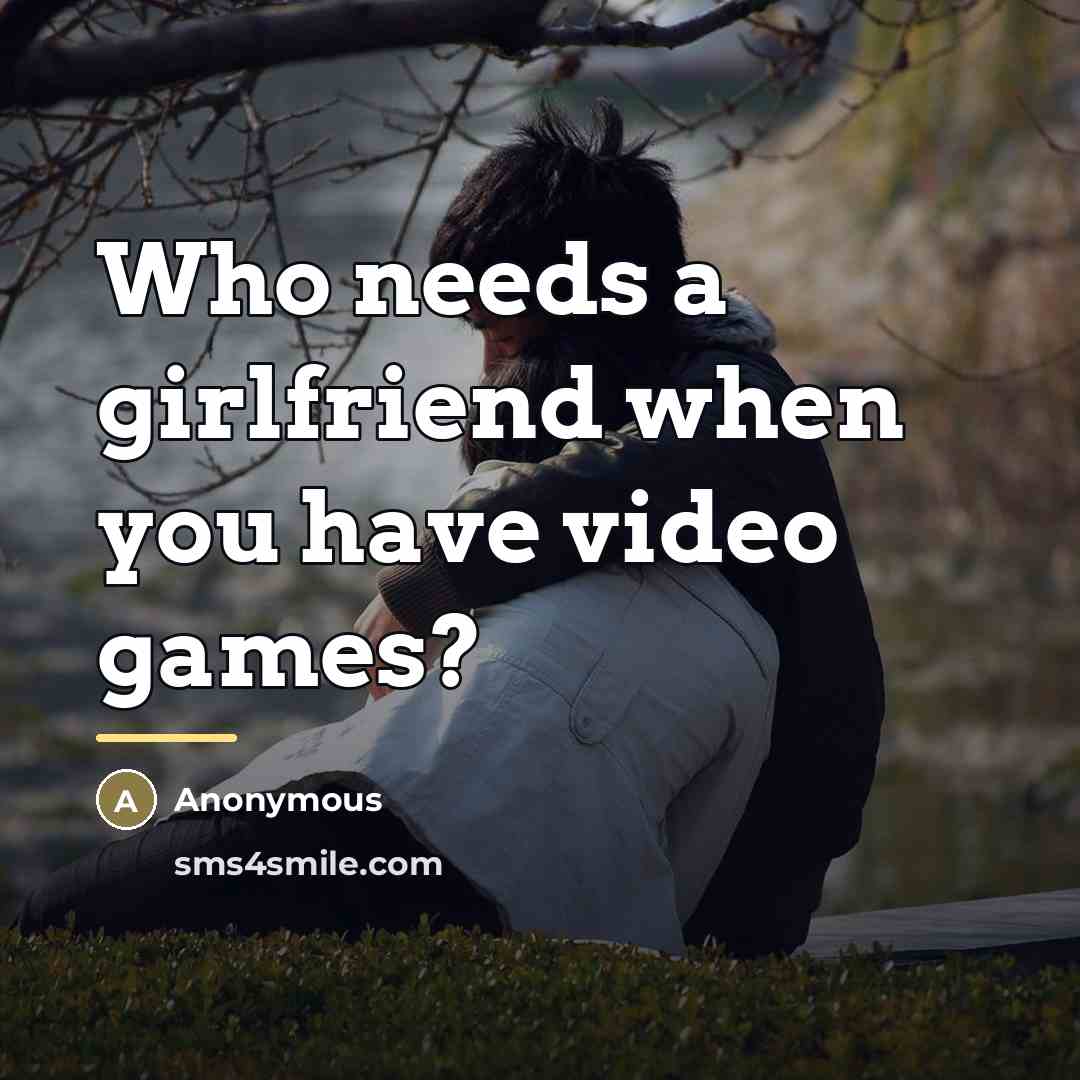 “Who needs a girlfriend when you have video games?…” quote by Anonymous