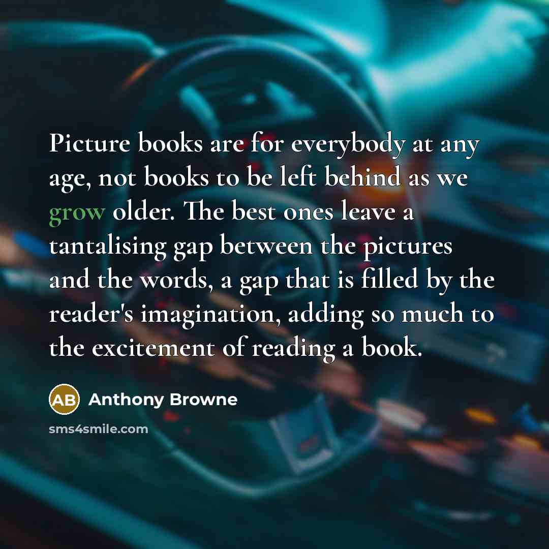 “Picture books are for everybody at any age, not books…” quote by Anthony Browne