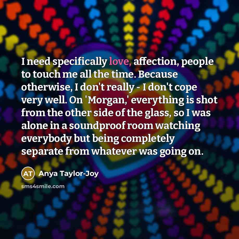 “I need specifically love, affection, people to touch me all…” quote by Anya Taylor-Joy