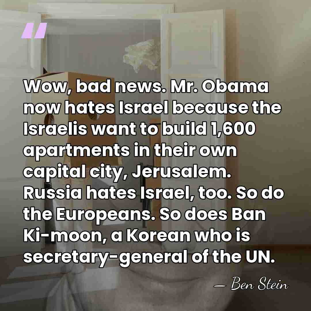 Wow, bad news. Mr. Obama now hates Israel because the Israelis want&hellip; - Ben Stein