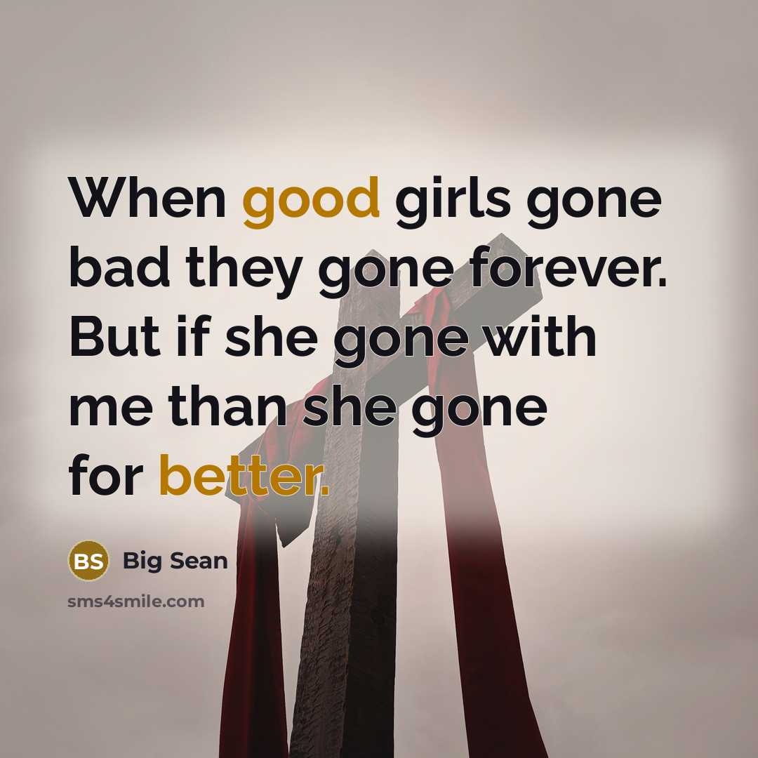“When good girls gone bad they gone forever. But if she gone with me than she gone for better.” quote by Big Sean