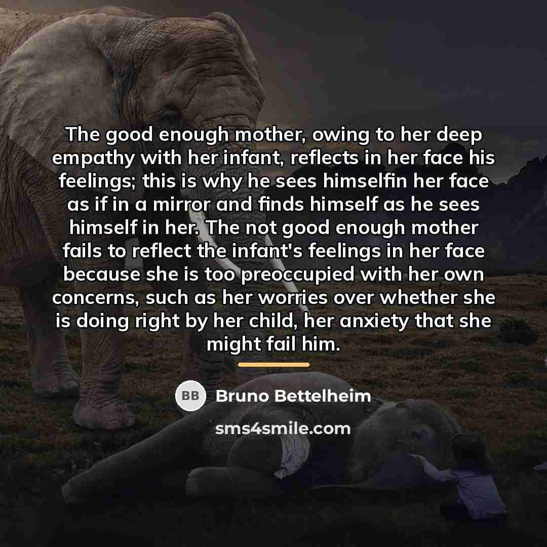 “The good enough mother, owing to her deep empathy with…” quote by Bruno Bettelheim