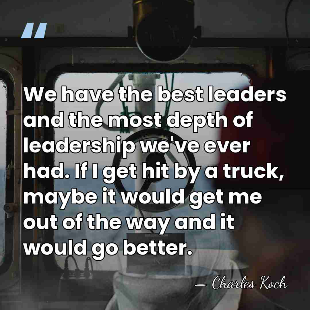 We have the best leaders and the most depth of leadership we've&hellip; - Charles Koch