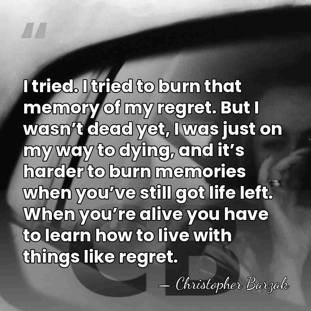 I tried. I tried to burn that memory of my regret. But&hellip; - Christopher Barzak