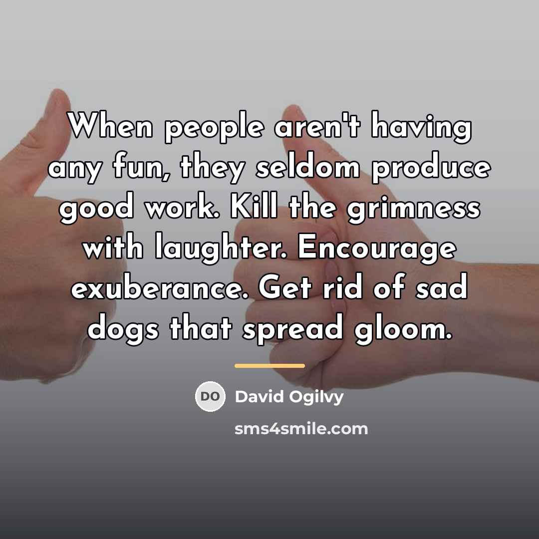 “When people aren't having any fun, they seldom produce good…” quote by David Ogilvy