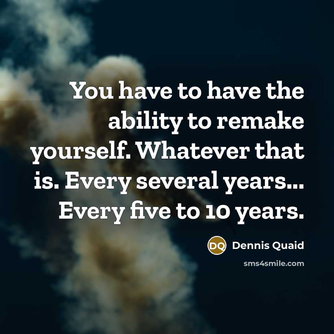 “You have to have the ability to remake yourself. Whatever…” quote by Dennis Quaid