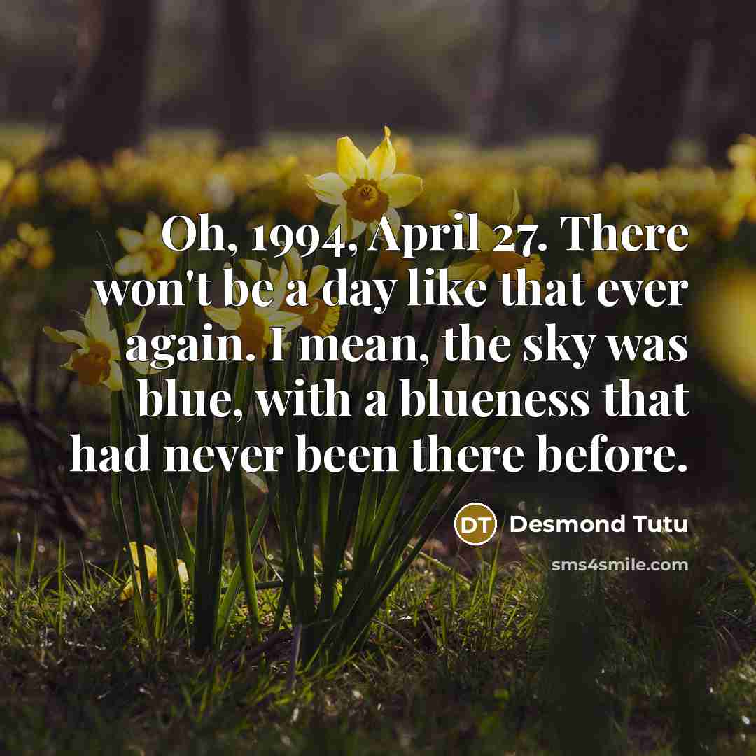 “Oh, 1994, April 27. There won't be a day like…” quote by Desmond Tutu
