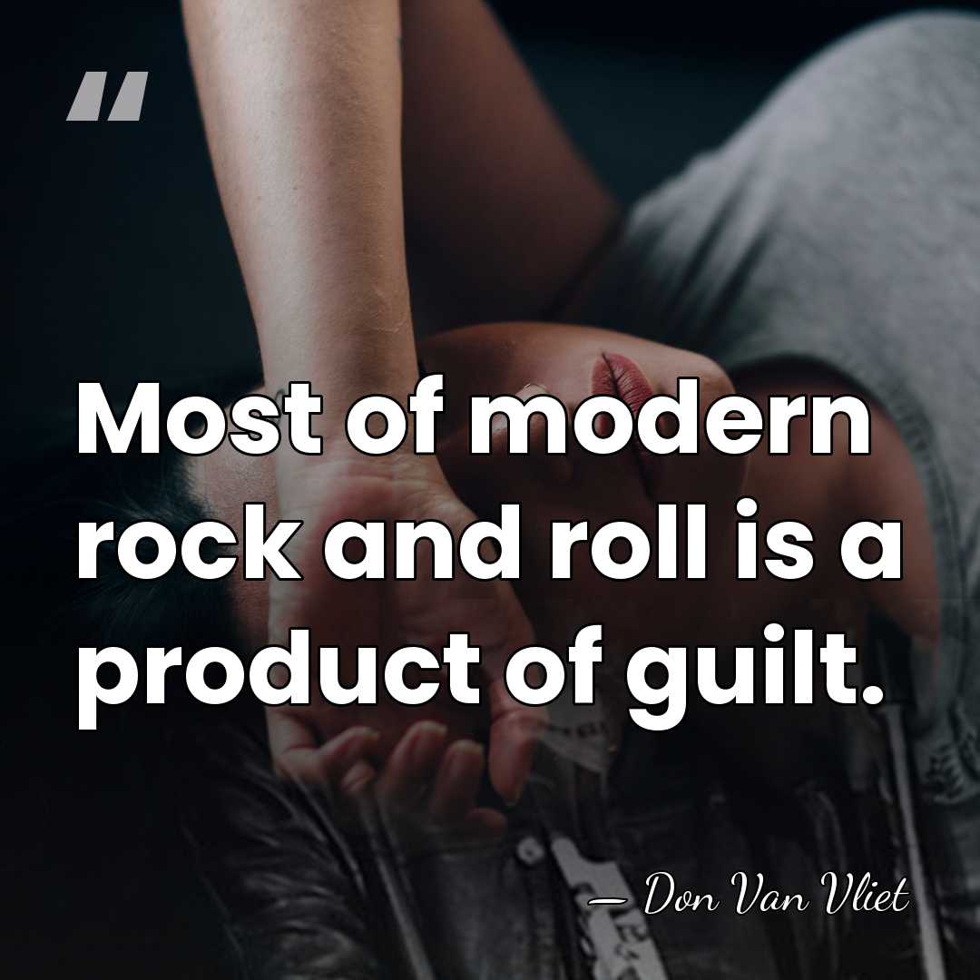 Most of modern rock and roll is a product of guilt. - Don Van Vliet