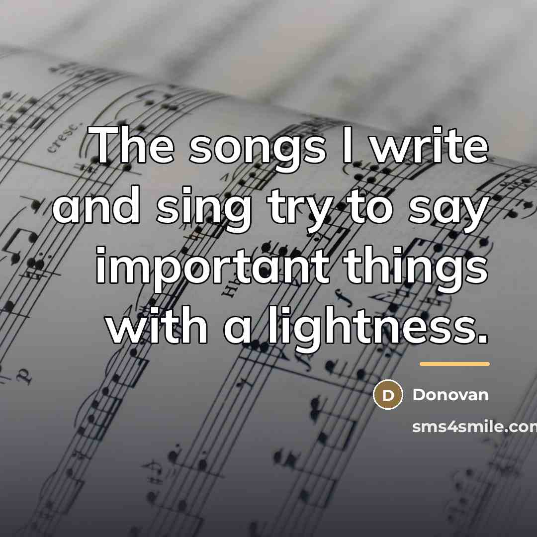 “The songs I write and sing try to say important…” quote by Donovan