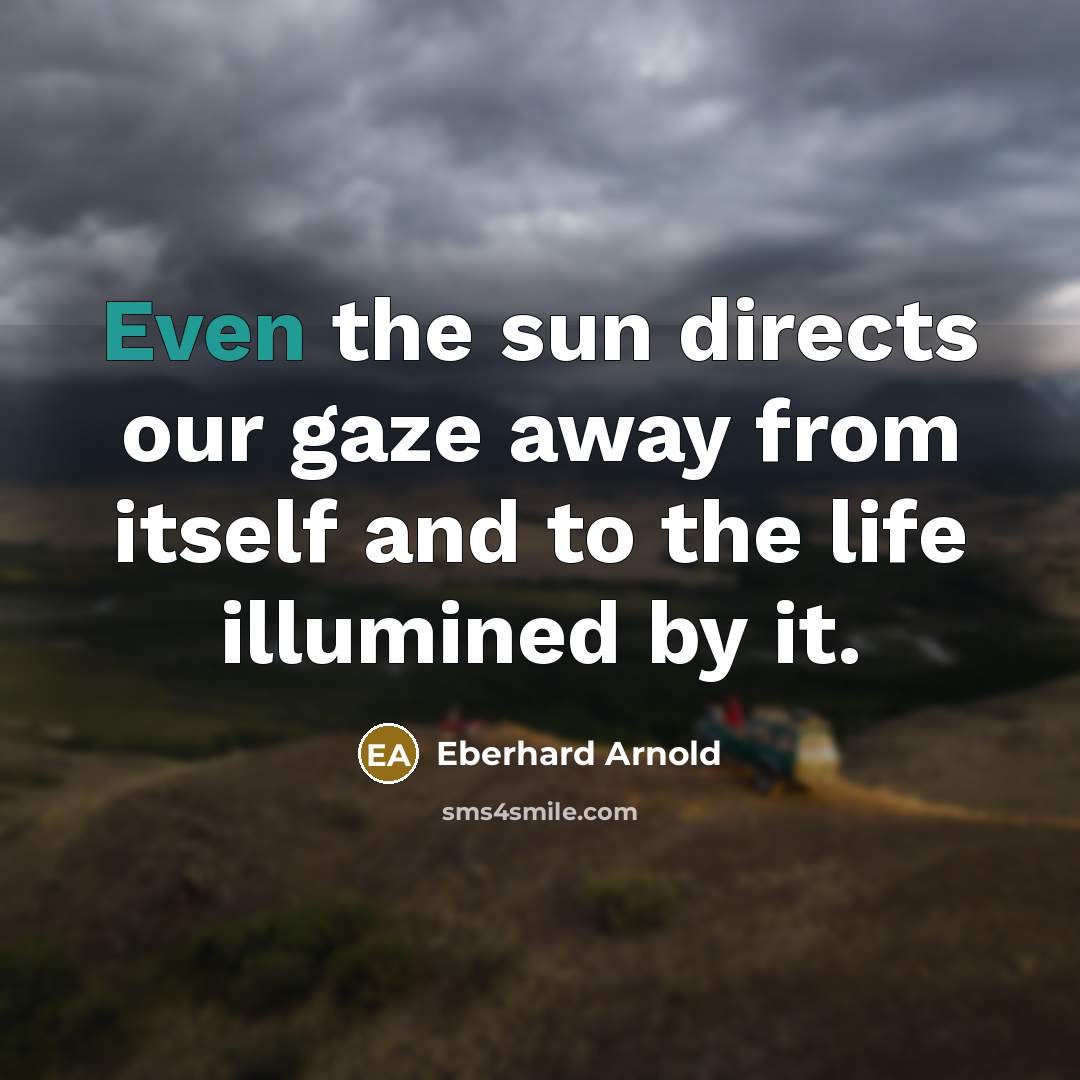 “Even the sun directs our gaze away from itself and…” quote by Eberhard Arnold