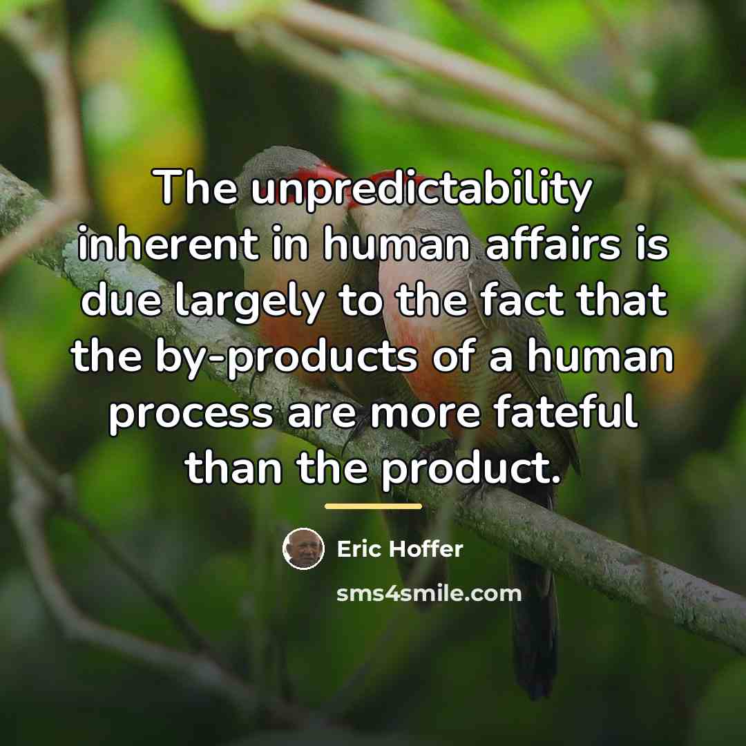 “The unpredictability inherent in human affairs is due largely to…” quote by Eric Hoffer