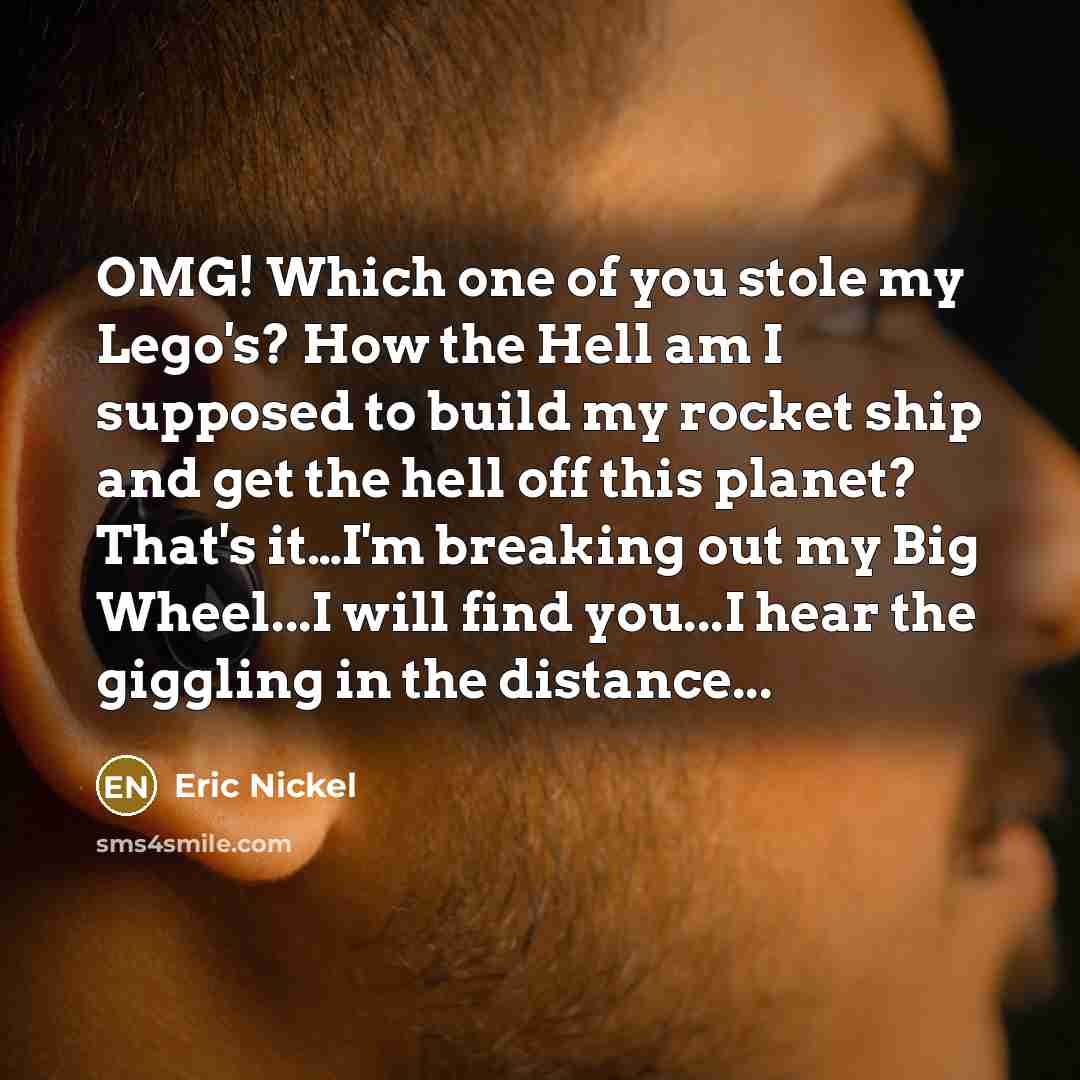 “OMG! Which one of you stole my Lego's? How the…” quote by Eric Nickel