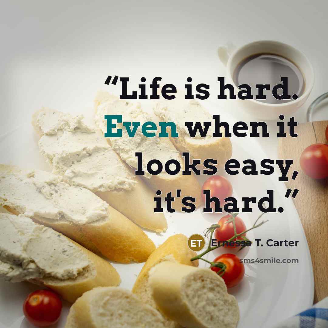 “Life is hard. Even when it looks easy, it's hard.” quote by Ernessa T. Carter