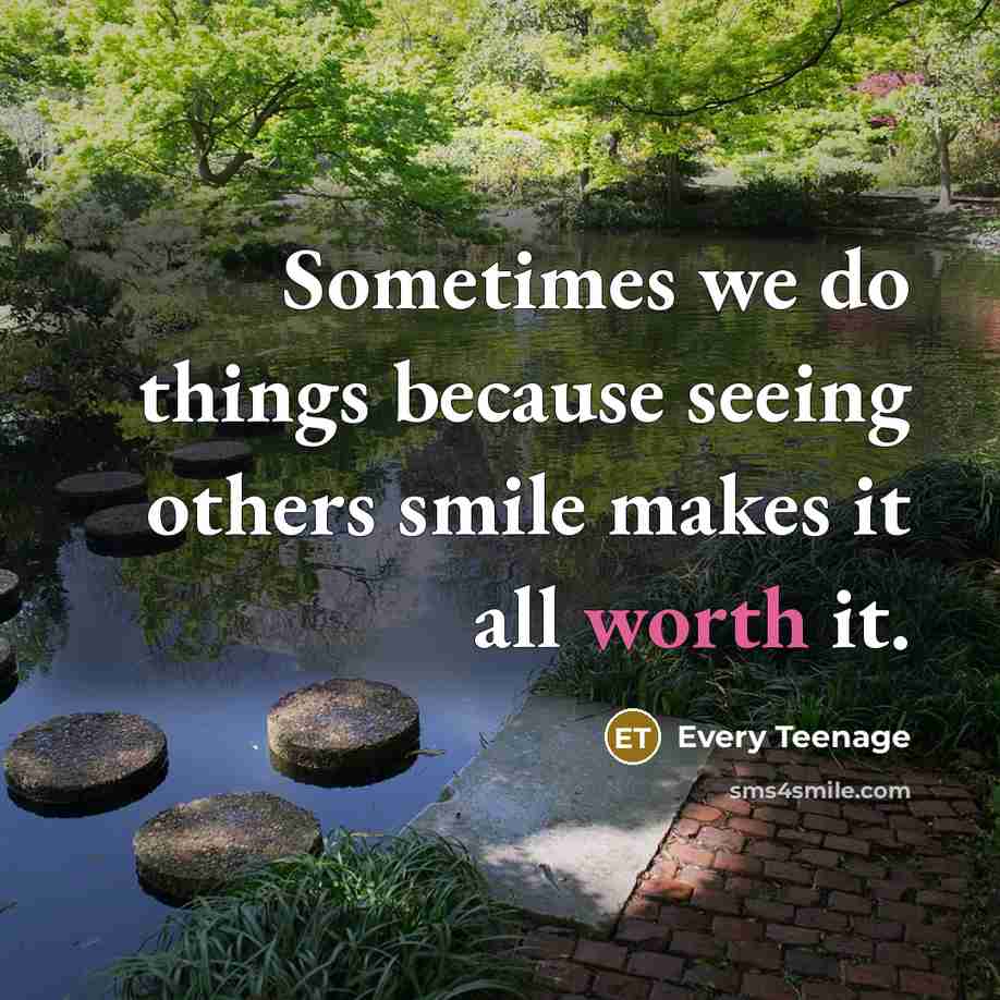 “Sometimes we do things because seeing others smile makes it all worth it.” quote by Every Teenage