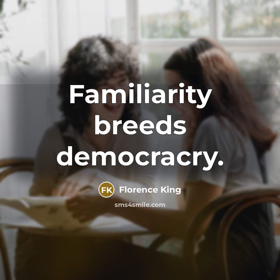 “Familiarity breeds democracry.…” quote by Florence King
