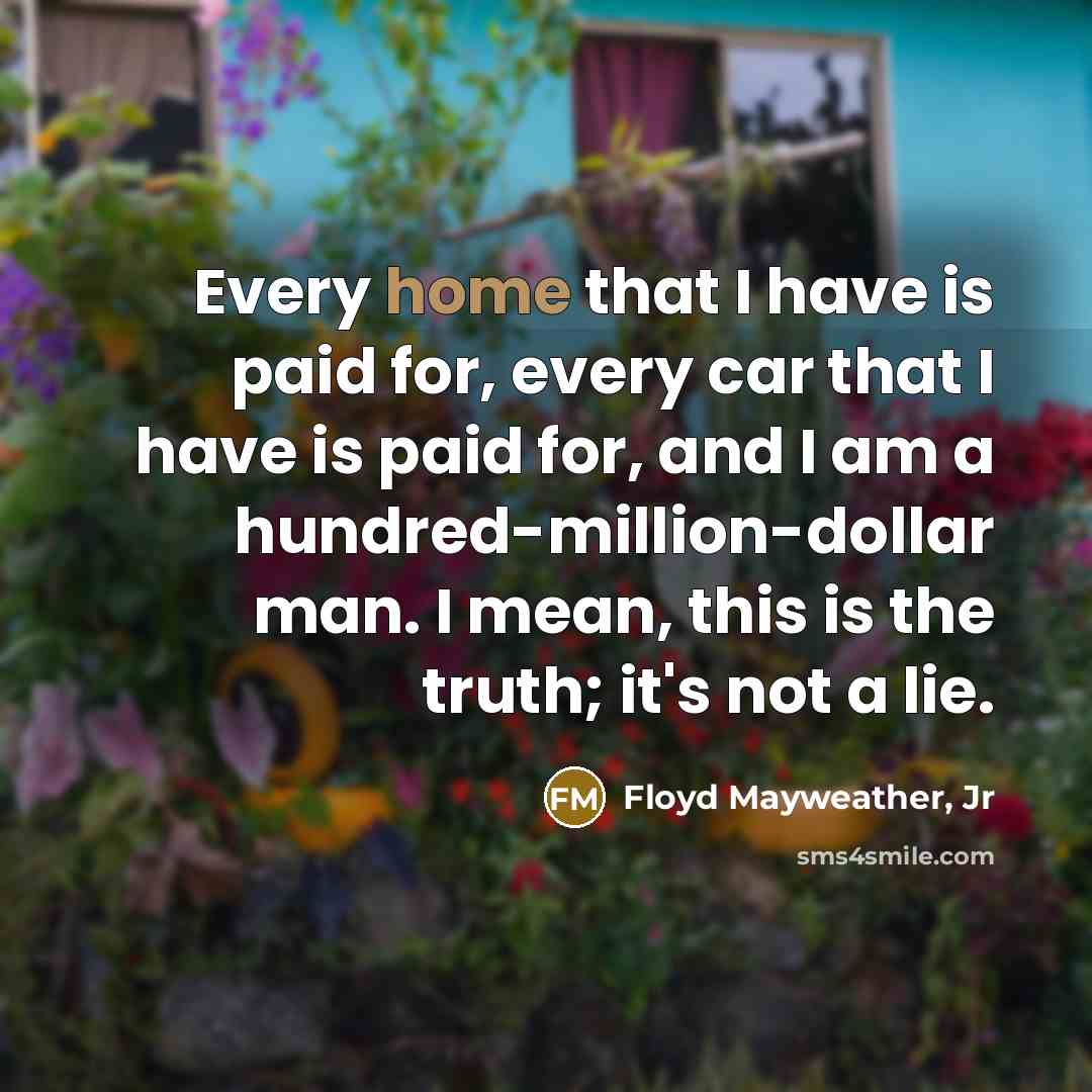 “Every home that I have is paid for, every car…” quote by Floyd Mayweather, Jr