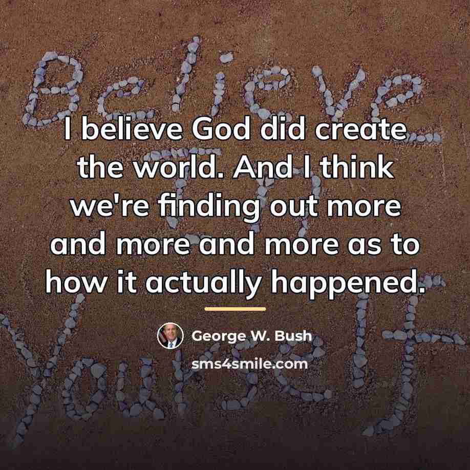 “I believe God did create the world. And I think…” quote by George W. Bush