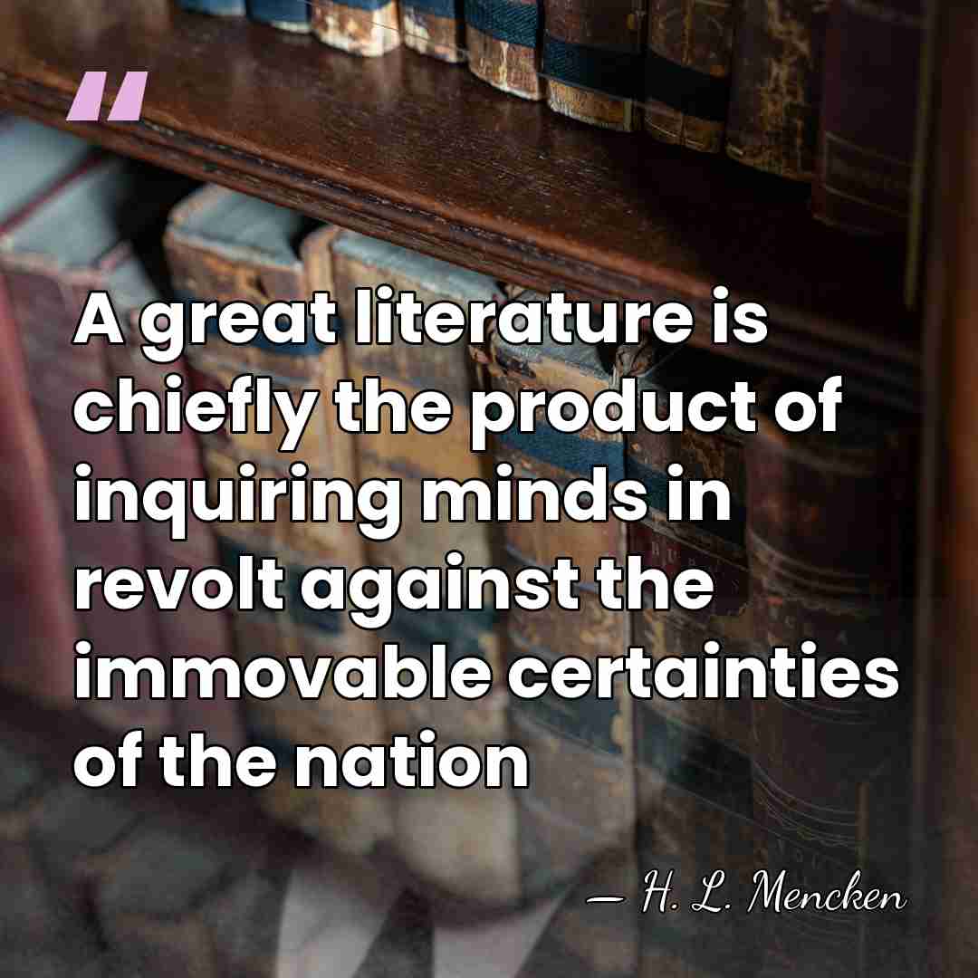 A great literature is chiefly the product of inquiring minds in revolt&hellip; - H. L. Mencken