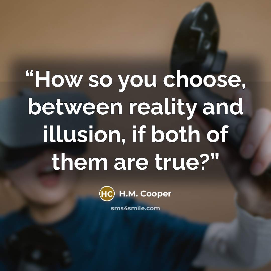 “How so you choose, between reality and illusion, if both of them are true?” quote by H.M. Cooper