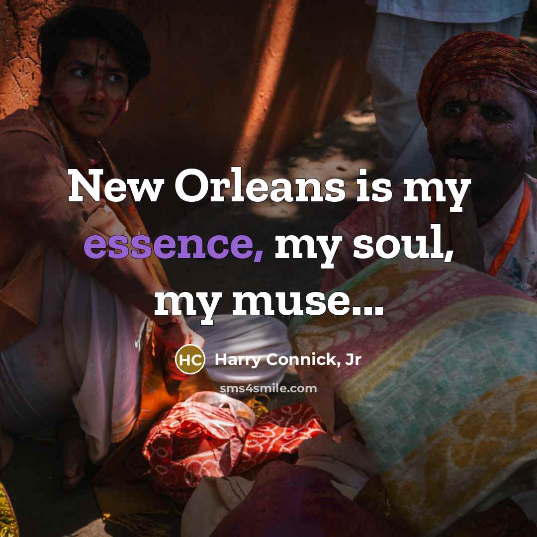 “New Orleans is my essence, my soul, my muse...…” quote by Harry Connick, Jr