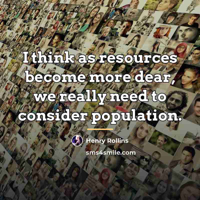 “I think as resources become more dear, we really need…” quote by Henry Rollins