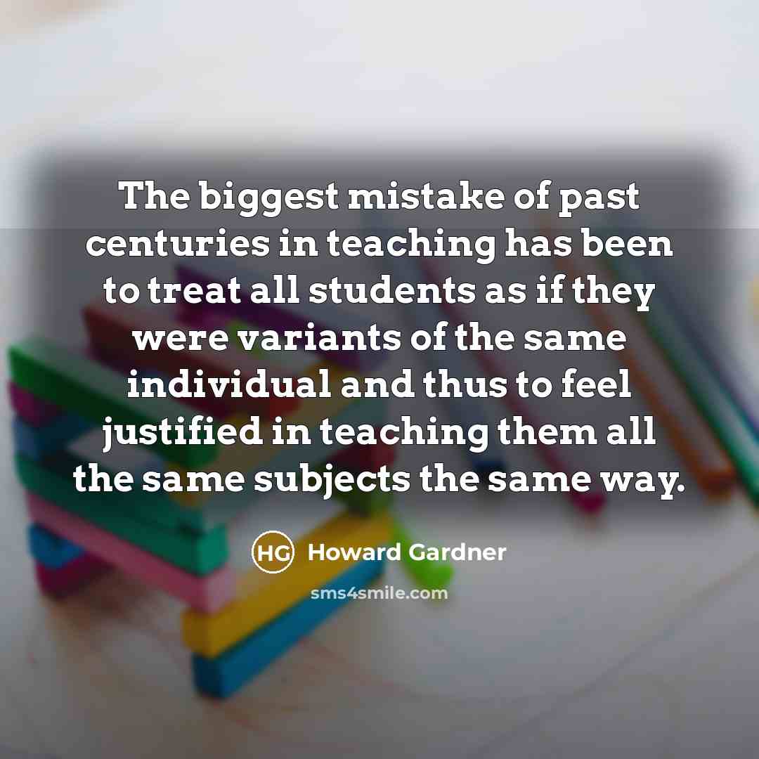 “The biggest mistake of past centuries in teaching has been…” quote by Howard Gardner