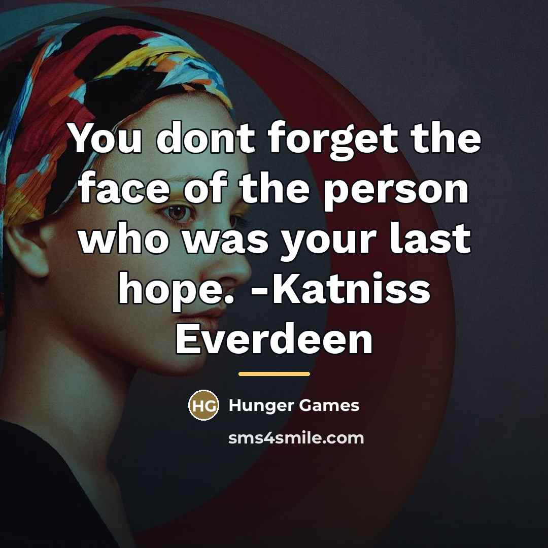 “You dont forget the face of the person who was…” quote by Hunger Games