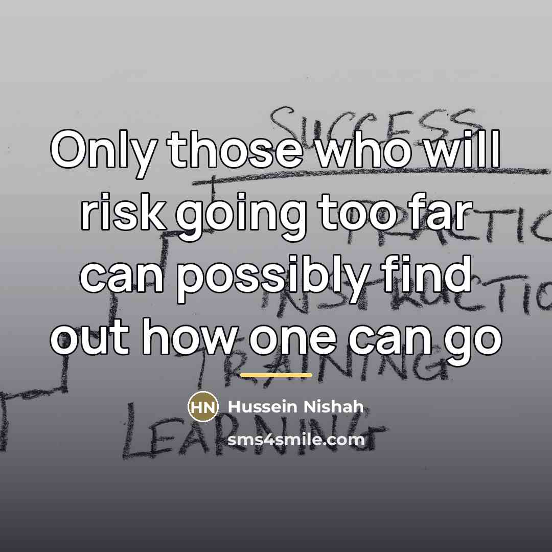 “Only those who will risk going too far can possibly…” quote by Hussein Nishah