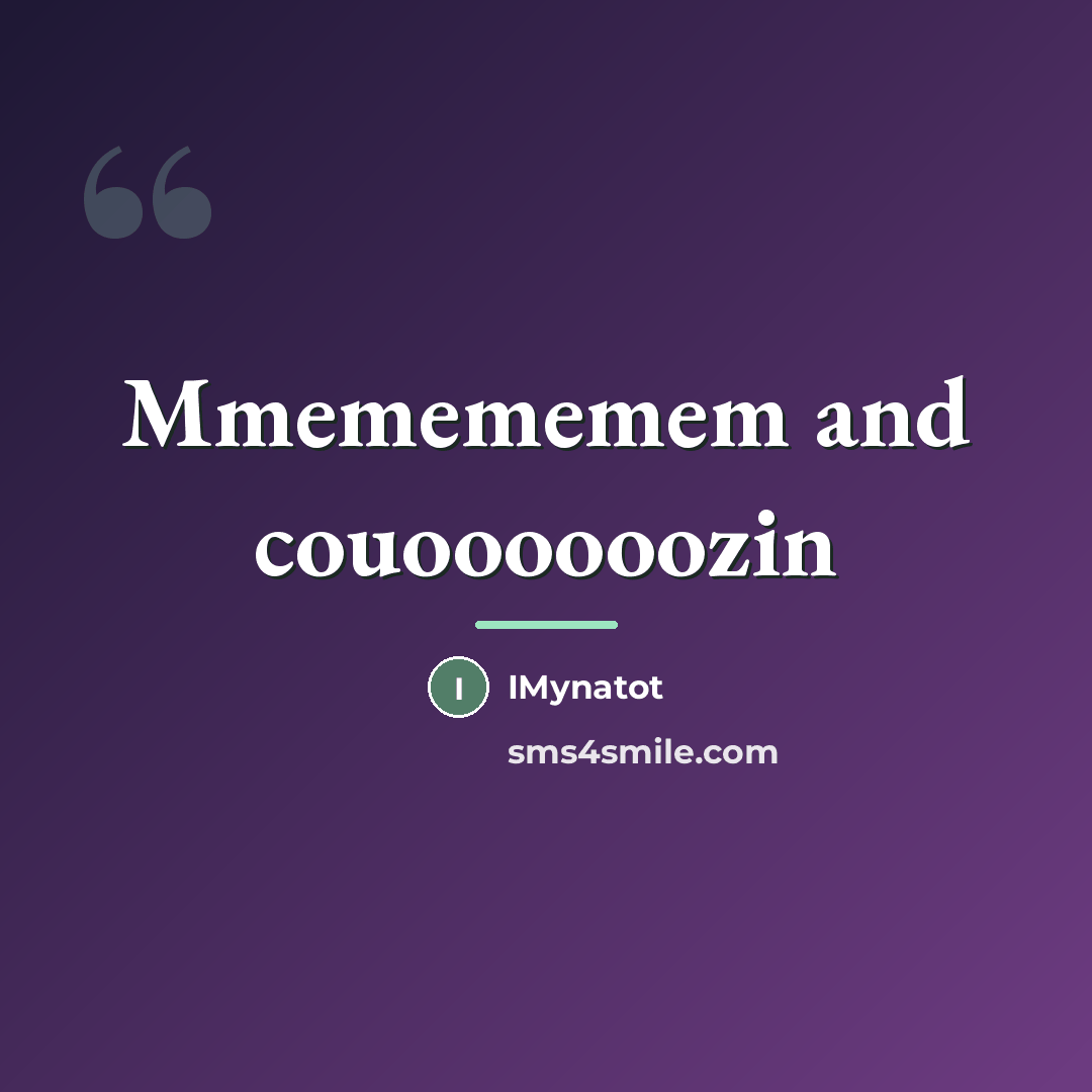 “Mmemememem and couoooooozin…” quote by IMynatot