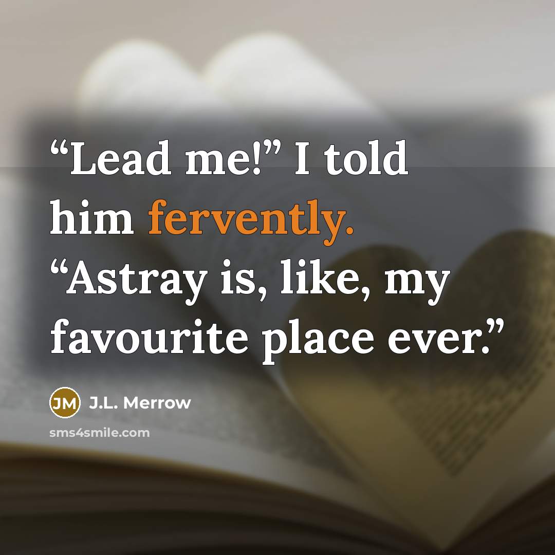 “Lead me!” I told him fervently. “Astray is, like, my favourite place ever.” quote by J.L. Merrow