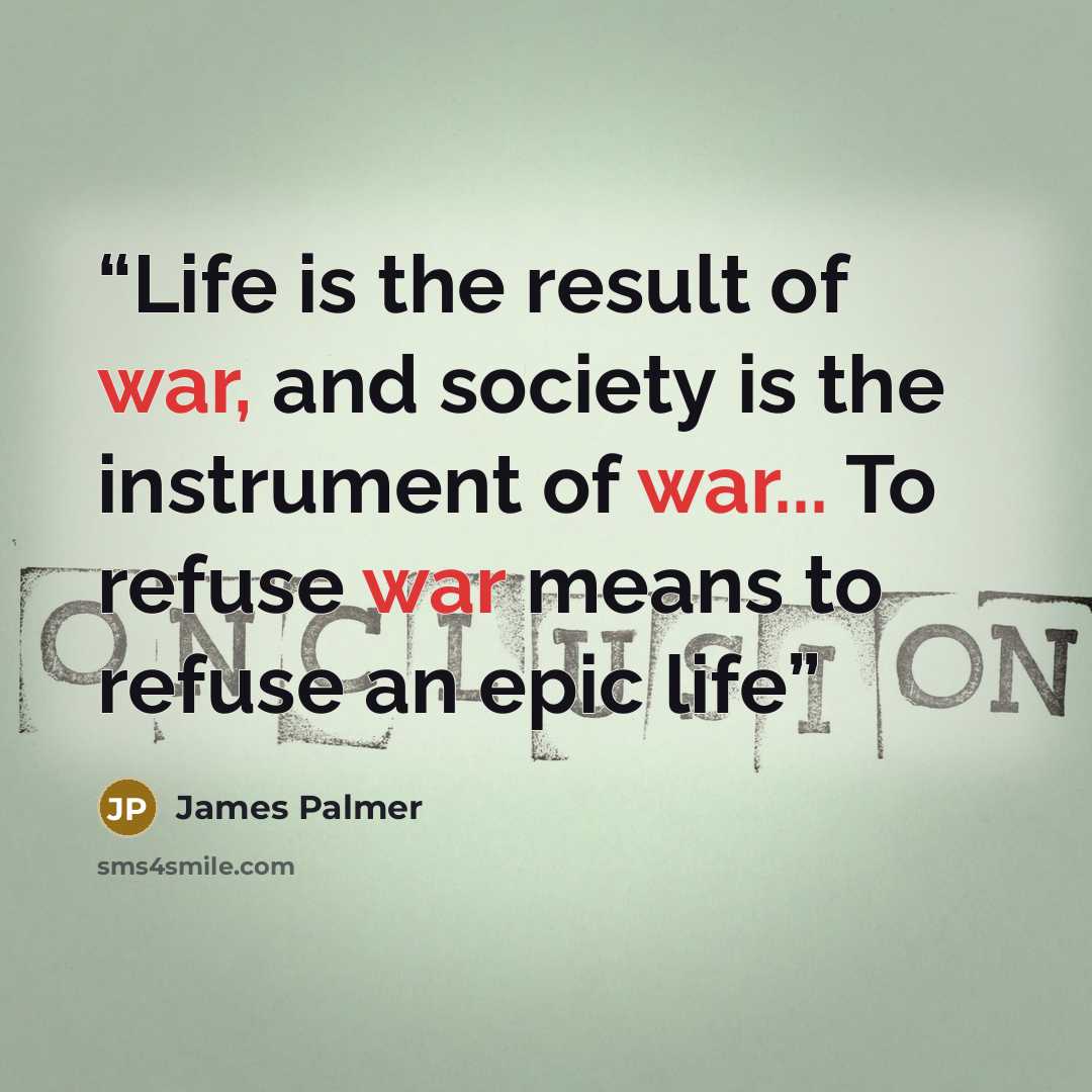 “Life is the result of war, and society is the instrument of war... To refuse war means to refuse an epic life” quote by James Palmer