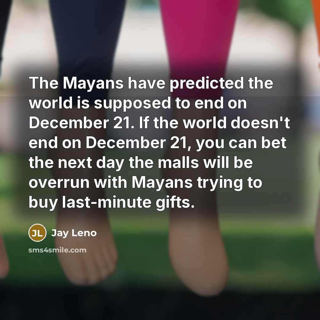 “The Mayans have predicted the world is supposed to end…” quote by Jay Leno