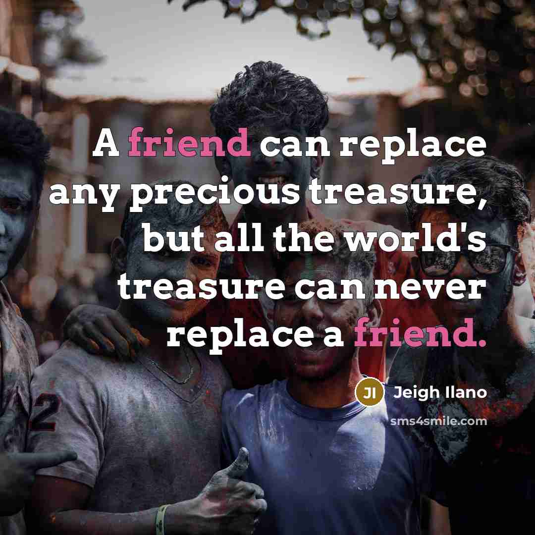 “A friend can replace any precious treasure, but all the…” quote by Jeigh Ilano