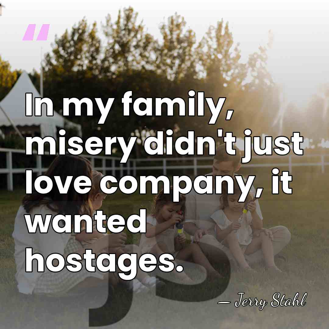 In my family, misery didn't just love company, it wanted hostages. - Jerry Stahl