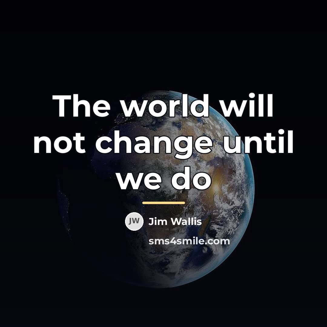 “The world will not change until we do…” quote by Jim Wallis