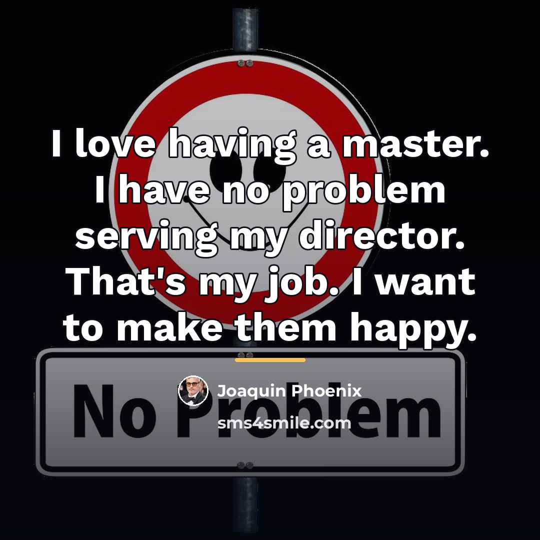 “I love having a master. I have no problem serving…” quote by Joaquin Phoenix