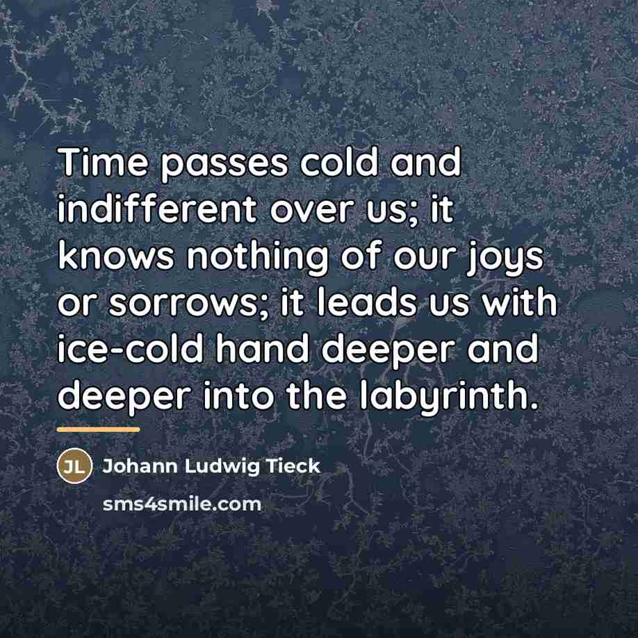 “Time passes cold and indifferent over us; it knows nothing…” quote by Johann Ludwig Tieck